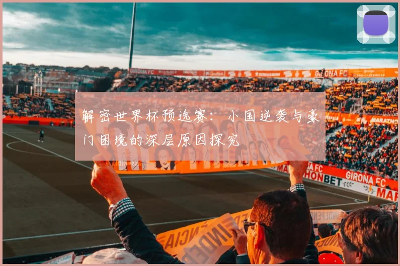 解密世界杯预选赛：小国逆袭与豪门困境的深层原因探究