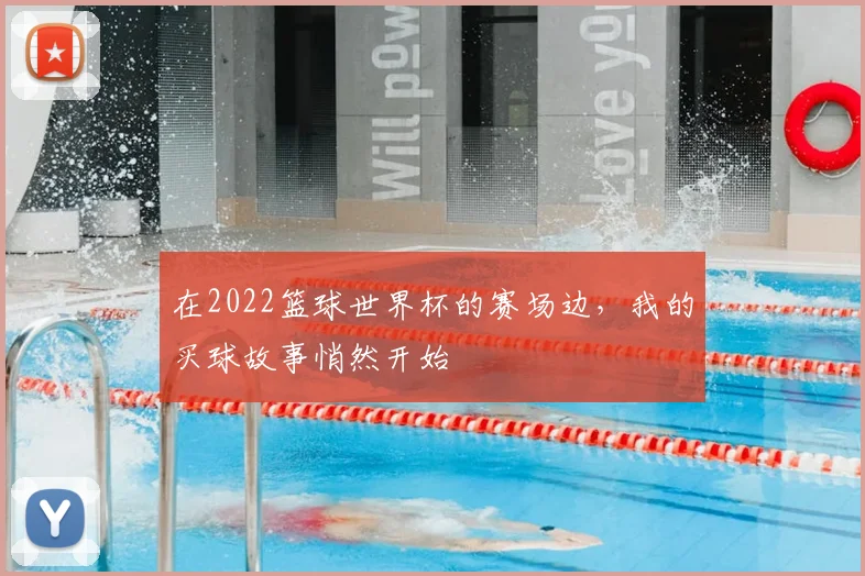 在2022篮球世界杯的赛场边，我的买球故事悄然开始