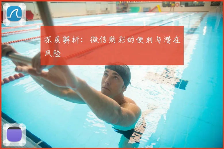 深度解析：微信购彩的便利与潜在风险