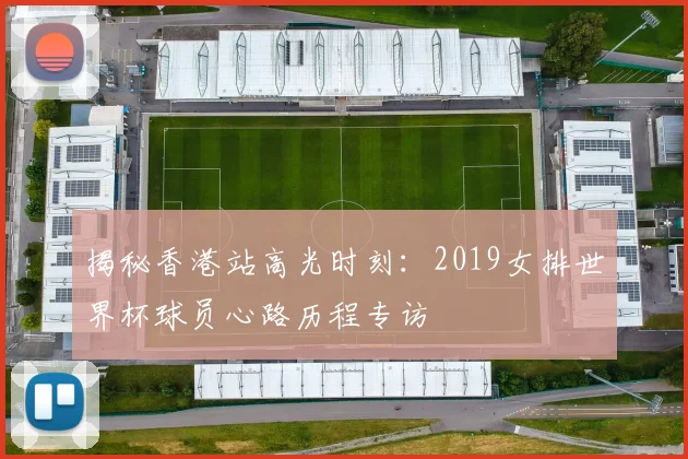 揭秘香港站高光时刻：2019女排世界杯球员心路历程专访