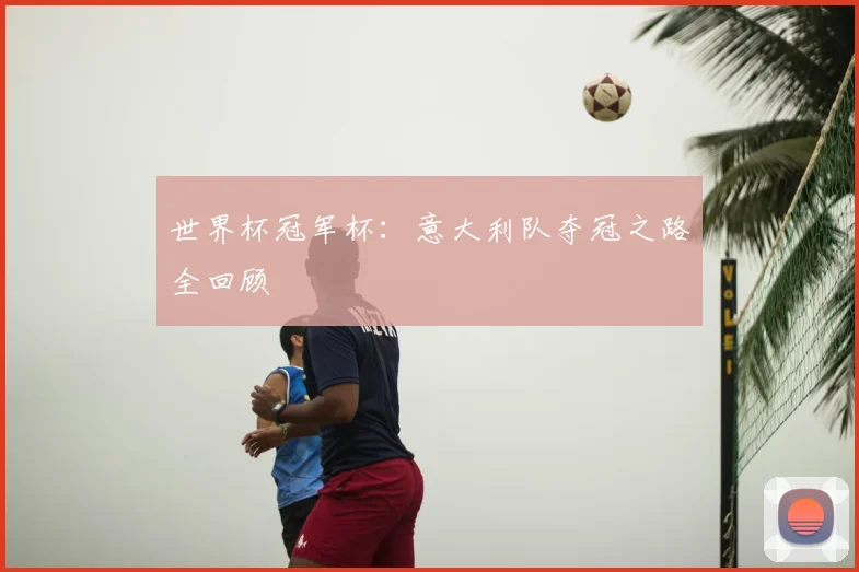 世界杯冠军杯:意大利队夺冠之路全回顾