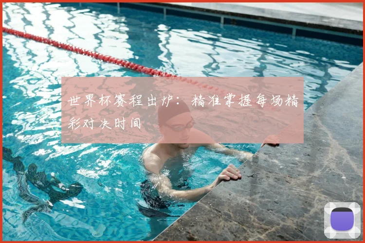 世界杯赛程出炉：精准掌握每场精彩对决时间