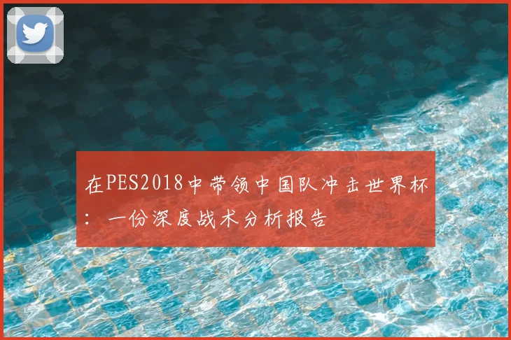 在PES2018中带领中国队冲击世界杯:一份深度战术分析报告