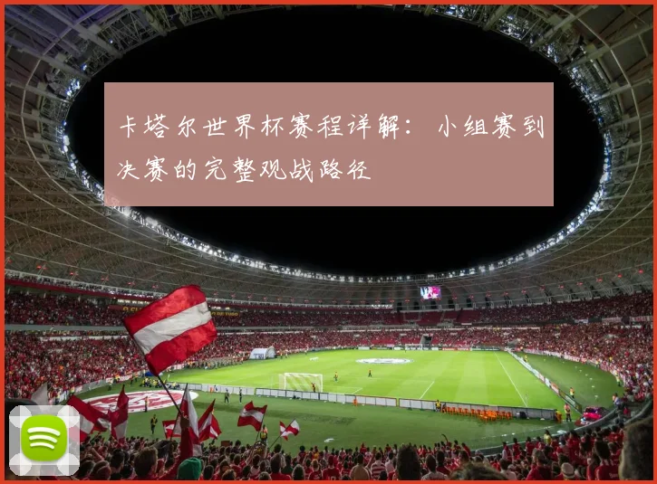 卡塔尔世界杯赛程详解：小组赛到决赛的完整观战路径
