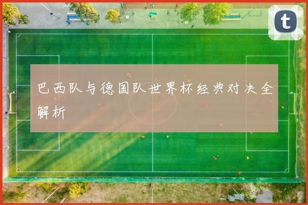 巴西队与德国队世界杯经典对决全解析