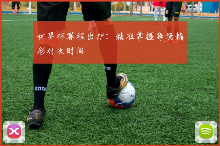世界杯赛程出炉：精准掌握每场精彩对决时间