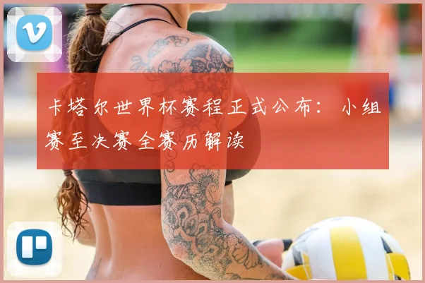 卡塔尔世界杯赛程正式公布：小组赛至决赛全赛历解读