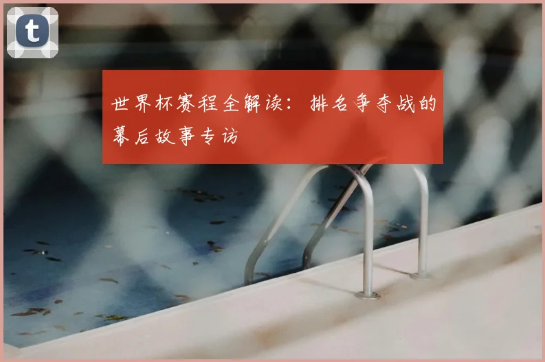 世界杯赛程全解读：排名争夺战的幕后故事专访