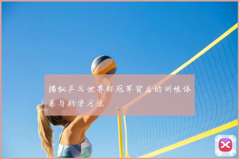 揭秘乒乓世界杯冠军背后的训练体系与科学方法