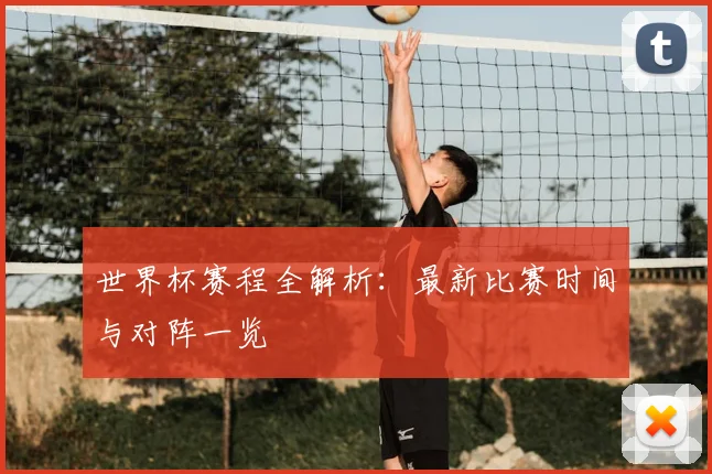 世界杯赛程全解析：最新比赛时间与对阵一览