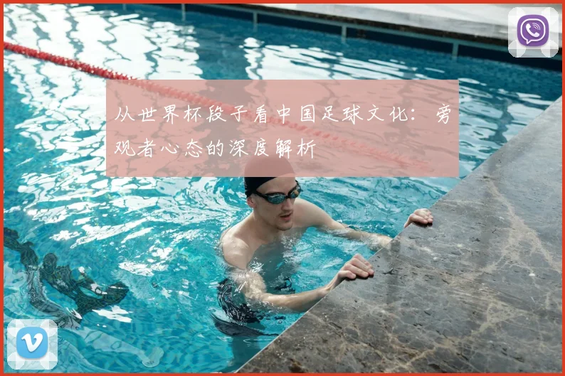 从世界杯段子看中国足球文化：旁观者心态的深度解析