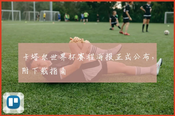 卡塔尔世界杯赛程海报正式公布，附下载指南