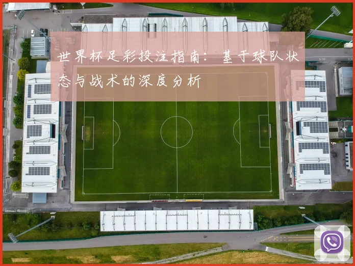 世界杯足彩投注指南：基于球队状态与战术的深度分析